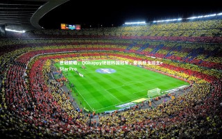 悟空体育app：世冠前瞻，QGhappy硬撼韩国冠军，星辰反戈旧主eStarPro