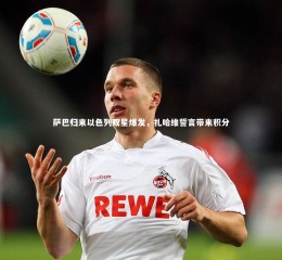 悟空体育：萨巴归来以色列双星爆发，扎哈维誓言带来积分