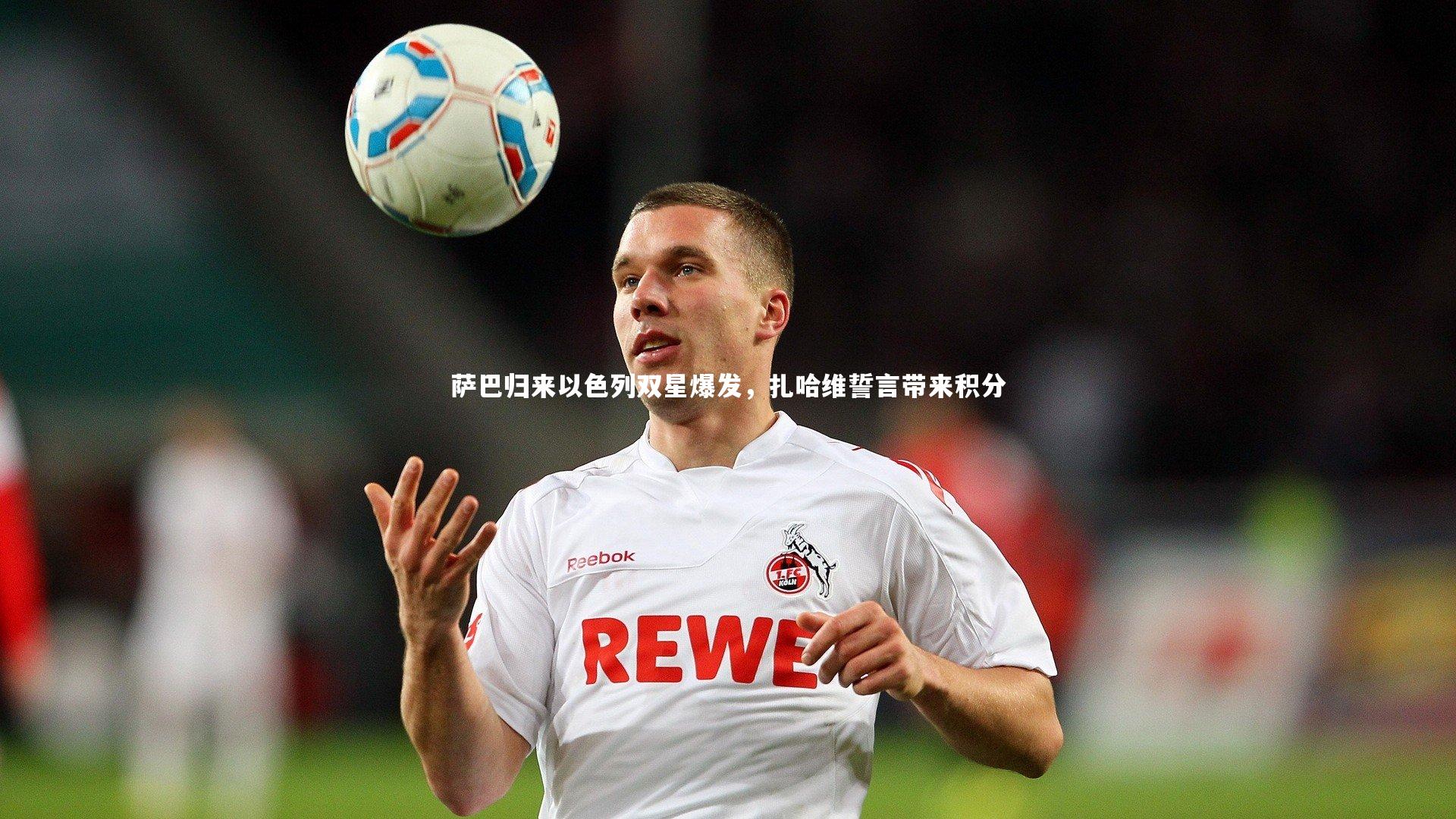 悟空体育:萨巴归来以色列双星爆发,扎哈维誓言带来积分-第1张图片-悟空体育入口 - 体育赛事直播聚集地 悟空体育:萨巴归来以色列双星爆发,扎哈维誓言带来积分-第1张图片-悟空体育入口 - 体育赛事直播聚集地